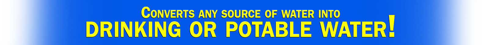 Converts any source of water into potable water!